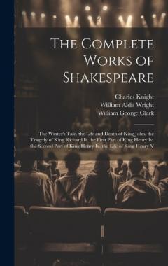 The Complete Works of Shakespeare: The Winter's Tale. the Life and Death of King John. the Tragedy of King Richard Ii. the First Part of King Henry Iv. the Second Part of King Henry Iv. the Life of King Henry V