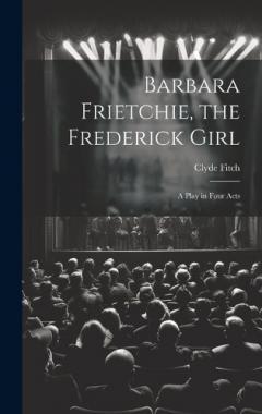 Barbara Frietchie, the Frederick Girl: A Play in Four Acts