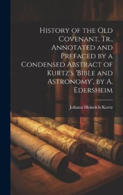 Coperta cărții History of the Old Covenant, Tr., Annotated and Prefaced by a Condensed Abstract of Kurtz's 'bible and Astronomy', by A. Edersheim