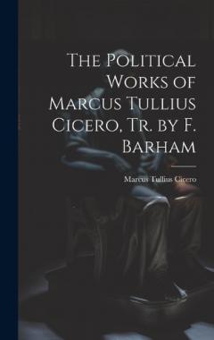 The Political Works of Marcus Tullius Cicero, Tr. by F. Barham