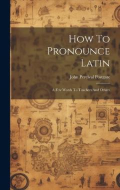 Coperta cărții How To Pronounce Latin: A Few Words To Teachers And Others