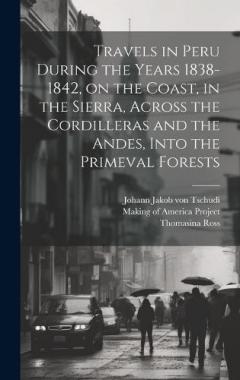 Coperta cărții Travels in Peru During the Years 1838-1842, on the Coast, in the Sierra, Across the Cordilleras and the Andes, Into the Primeval Forests