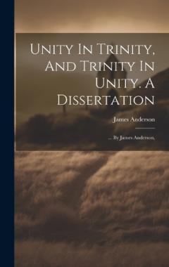 Unity In Trinity, And Trinity In Unity. A Dissertation: ... By James Anderson,