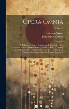Opera Omnia: R. P. Francisci Suarez Granatensis È Societate Jesu, ... Commentaria Ac Disputationes In Primam Partem D. Thomae De Deo Effectore Creaturarum Omnium: In Tres Praecipuos Tractatus Distributae, Quorum Primus, De Angelis; Volume 2