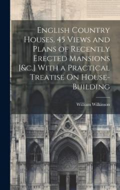 English Country Houses. 45 Views and Plans of Recently Erected Mansions [&c.] With a Practical Treatise On House-Building