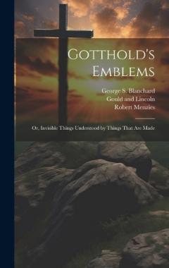 Gotthold's Emblems: Or, Invisible Things Understood by Things That are Made
