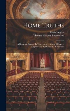 Home Truths: A Domestic Drama, In Three Acts ... Adapted From ... Augier's Five Act Comedy, "gabrielle"