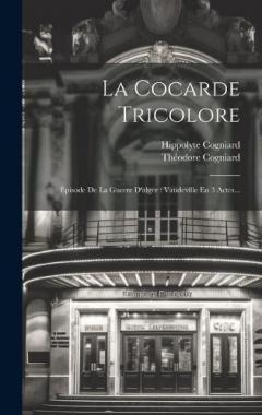 La Cocarde Tricolore: Épisode De La Guerre D'alger: Vaudeville En 3 Actes...