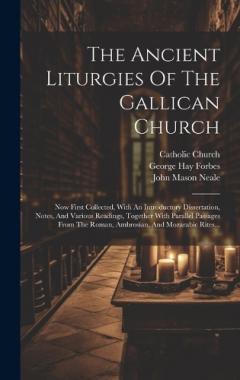 The Ancient Liturgies Of The Gallican Church: Now First Collected, With An Introductory Dissertation, Notes, And Various Readings, Together With Parallel Passages From The Roman, Ambrosian, And Mozarabic Rites...