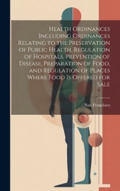 Health Ordinances Including Ordinances Relating to the Preservation of Public Health, Regulation of Hospitals, Prevention of Disease, Preparation of Food, and Regulation of Places Where Food Is Offered for Sale