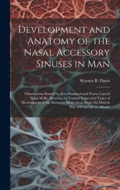 Development and Anatomy of the Nasal Accessory Sinuses in Man: Observations Based On Two Hundred and Ninety Lateral Nasal Walls, Showing the Various Stages and Types of Development of the Accessory Sinus Areas From the Sixtieth Day of Fetal Life to A
