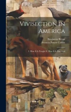 Vivisection in America: I. How It Is Taught Ii. How It Is Practiced
