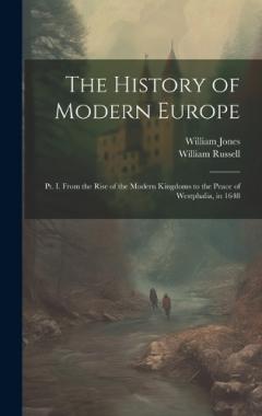 The History of Modern Europe: Pt. I. From the Rise of the Modern Kingdoms to the Peace of Westphalia, in 1648