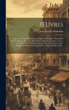 OEuvres: Projet Concernant De Nouveaux Signes De Musique. Dissertation Sur La Musique Moderne. Essai Sur L'origine Des Langues. Lettres. Examen De Deux Principes Avancés Par M. Rameau. Lettre. Fragments D'observations Sur L'alceste Italien De M. Le C