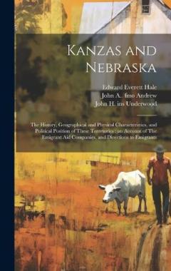 Kanzas and Nebraska: The History, Geographical and Physical Characteristics, and Political Position of These Terretories: an Account of The Emigrant aid Companies, and Directions to Emigrants
