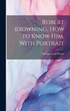 Coperta cărții Robert Browning, how to Know him, With Portrait