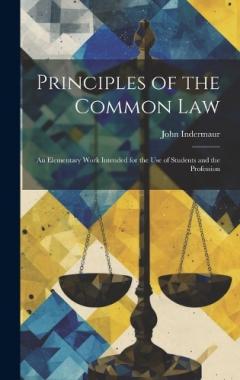 Principles of the Common Law: An Elementary Work Intended for the use of Students and the Profession
