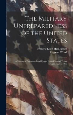 Coperta cărții The Military Unpreparedness of the United States; a History of American Land Forces From Colonial Times Until June 1, 1915