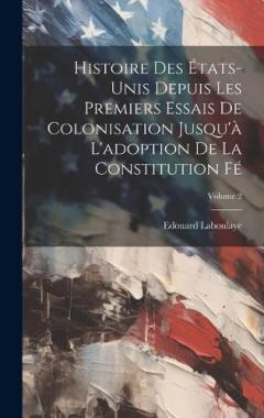 Histoire des États-Unis depuis les premiers essais de colonisation jusqu'à l'adoption de la constitution fé; Volume 2