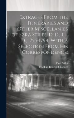 Coperta cărții Extracts From the Itineraries and Other Miscellanies of Ezra Stiles, D. D., LL. D., 1755-1794, With a Selection From his Correspondence;