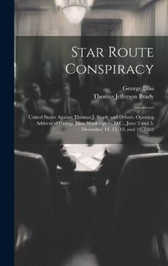 Coperta cărții Star Route Conspiracy: United States Against Thomas J. Brady and Others. Opening Address of George Bliss, Washington, D.C., June 2 and 5, December 14, 15, 18, and 19, 1882
