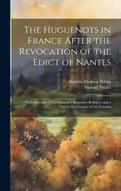 The Huguenots in France After the Revocation of the Edict of Nantes: With Memoirs of Distinguished Huguenot Refugees and a Visit to the Country of the Vaudois