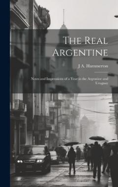The Real Argentine; Notes and Impressions of a Year in the Argentine and Uruguay