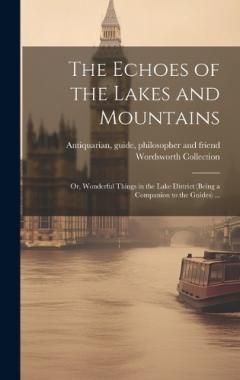 Coperta cărții The Echoes of the Lakes and Mountains: Or, Wonderful Things in the Lake District (being a Companion to the Guides) ...