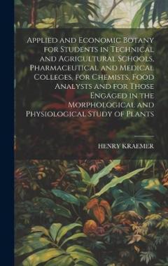 Applied and Economic Botany for Students in Technical and Agricultural Schools, Pharmaceutical and Medical Colleges, for Chemists, Food Analysts and for Those Engaged in the Morphological and Physiological Study of Plants