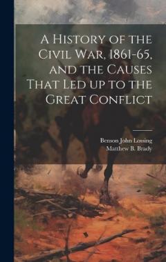 A History of the Civil war, 1861-65, and the Causes That led up to the Great Conflict