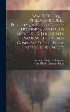 Essai Historique, Philosophique Et Pittoresque Sur Les Danses Des Morts, Suivi D'une Lettre De C. Leber Sur Le Même Sujet. Ouvrage Complété Et Publ. Par A. Pottier Et A. Baudry