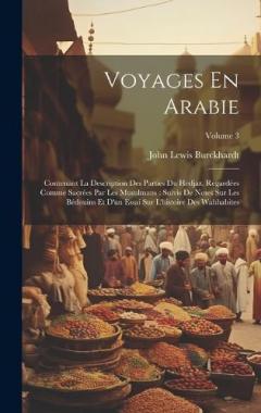 Voyages En Arabie: Contenant La Description Des Parties Du Hedjaz, Regardées Comme Sacrées Par Les Musulmans: Suivis De Notes Sur Les Bédouins Et D'un Essai Sur L'histoire Des Wahhabites; Volume 3