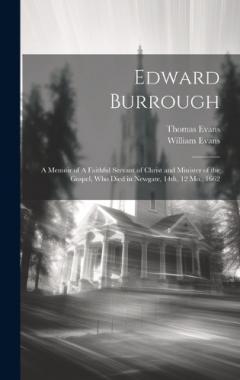 Coperta cărții Edward Burrough: A Memoir of A Faithful Servant of Christ and Minister of the Gospel, who Died in Newgate, 14th, 12 Mo., 1662
