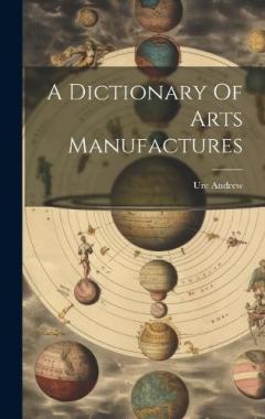A Dictionary Of Arts Manufactures