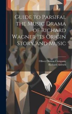 Coperta cărții Guide to Parsifal the Music Drama of Richard Wagner Its Origin Story and Music