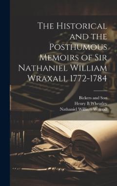 Coperta cărții The Historical and the Posthumous Memoirs of Sir Nathaniel William Wraxall 1772-1784