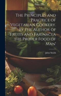 The Principles and Practice of Vegetarian Cookery. by the Author of 'fruits and Farinacea the Proper Food of Man'