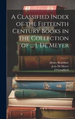 Coperta cărții A Classified Index of the Fifteenth Century Books in the Collection of ... J. De Meyer