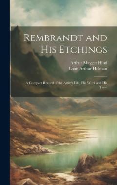 Coperta cărții Rembrandt and His Etchings: A Compact Record of the Artist's Life, His Work and His Time