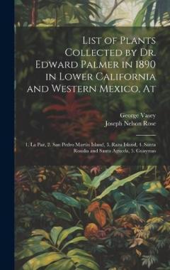 List of Plants Collected by Dr. Edward Palmer in 1890 in Lower California and Western Mexico, At: 1. La Paz, 2. San Pedro Martin Island, 3. Raza Island, 4. Santa Rosalia and Santa Agueda, 5. Guaymas