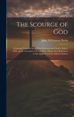 The Scourge of God: A Sermon Preached in the First Presbyterian Church, July 6, 1832, on the Occasion of A City Fast, Observed in Reference to the Approach of the Asiatic Cholera