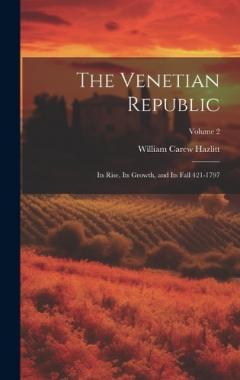 The Venetian Republic: Its Rise, Its Growth, and Its Fall 421-1797; Volume 2