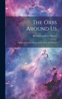 The Orbs Around Us: A Series of Familiar Essays on the Moon and Planets