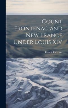 Count Frontenac and New France Under Louis XIV