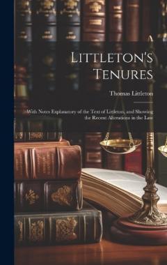 Littleton's Tenures: With Notes Explanatory of the Text of Littleton, and Showing the Recent Alterations in the Law