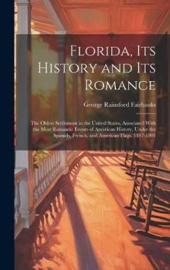 Florida, Its History and Its Romance: The Oldest Settlement in the United States, Associated With the Most Romantic Events of American History, Under the Spanish, French, and American Flags, 1497-1901