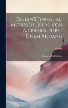 Ossian'S Finnghal, Metrisch Übers. Von A. Ebrard. Nebst Einem Anhang: Ueber Alter Und Echtheit