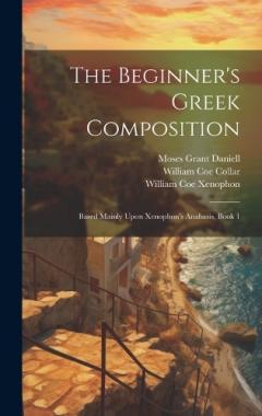 Coperta cărții The Beginner's Greek Composition: Based Mainly Upon Xenophon's Anabasis, Book 1