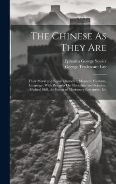 The Chinese As They Are: Their Moral and Social Character, Manners, Customs, Language: With Remarks On Their Arts and Sciences, Medical Skill, the Extent of Missionary Enterprise, Etc