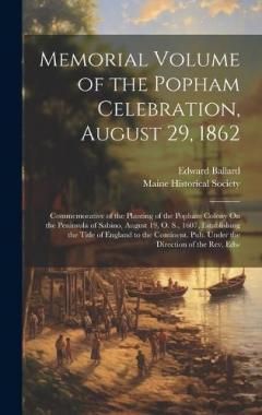 Coperta cărții Memorial Volume of the Popham Celebration, August 29, 1862: Commemorative of the Planting of the Popham Colony On the Peninsula of Sabino, August 19, O. S., 1607, Establishing the Title of England to the Continent. Pub. Under the Direction of the Rev